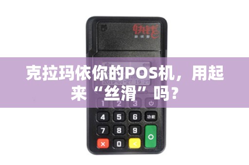 克拉玛依你的POS机，用起来“丝滑”吗？