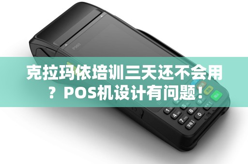 克拉玛依培训三天还不会用？POS机设计有问题！