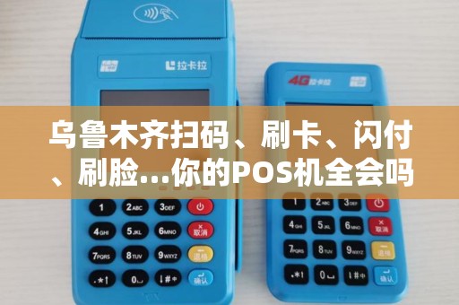 乌鲁木齐扫码、刷卡、闪付、刷脸…你的POS机全会吗？