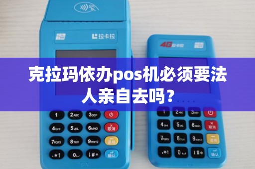 克拉玛依办pos机必须要法人亲自去吗？