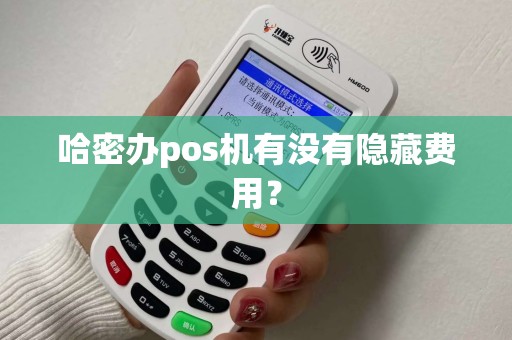 哈密办pos机有没有隐藏费用？