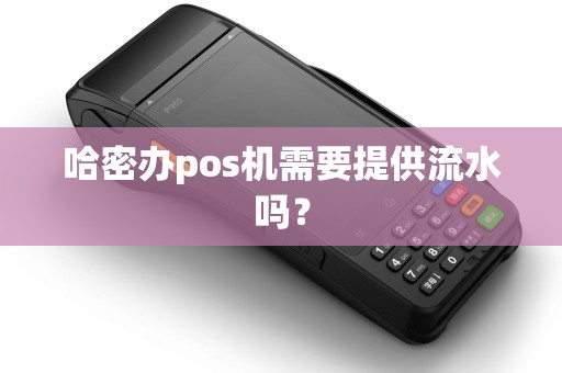 哈密办pos机需要提供流水吗？