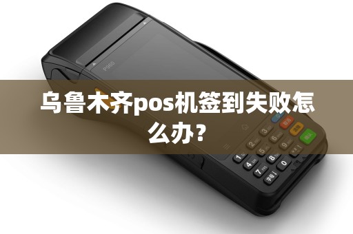 乌鲁木齐pos机签到失败怎么办？