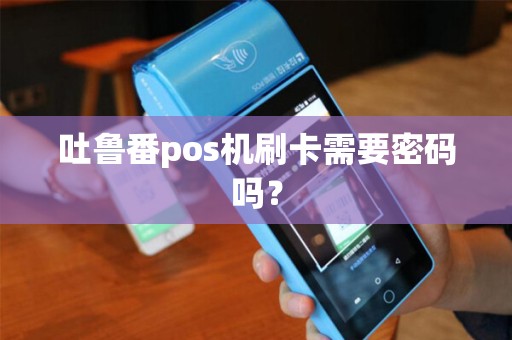 吐鲁番pos机刷卡需要密码吗？