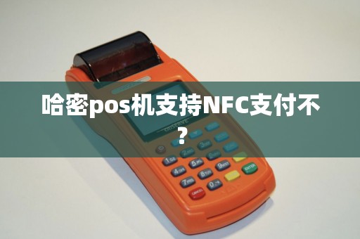 哈密pos机支持NFC支付不？