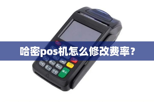 哈密pos机怎么修改费率？