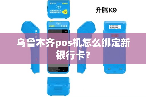 乌鲁木齐pos机怎么绑定新银行卡？