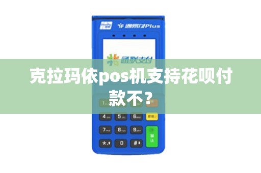 克拉玛依pos机支持花呗付款不？
