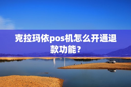 克拉玛依pos机怎么开通退款功能？