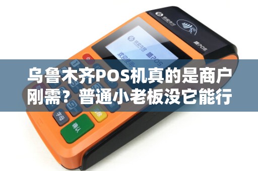 乌鲁木齐POS机真的是商户刚需？普通小老板没它能行得通吗？