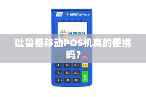 吐鲁番移动POS机真的便携吗？