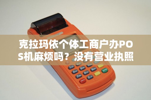 克拉玛依个体工商户办POS机麻烦吗？没有营业执照也能办吗？