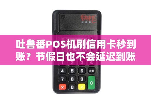 吐鲁番POS机刷信用卡秒到账？节假日也不会延迟到账吗？