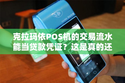 克拉玛依POS机的交易流水能当贷款凭证？这是真的还是套路？