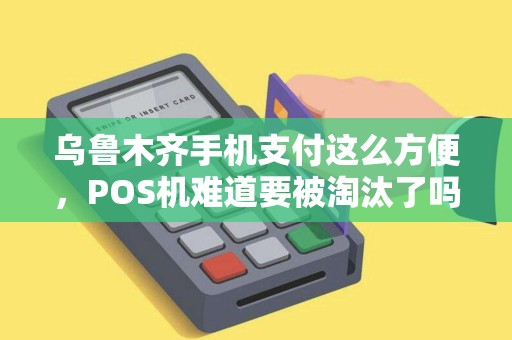 乌鲁木齐手机支付这么方便，POS机难道要被淘汰了吗？