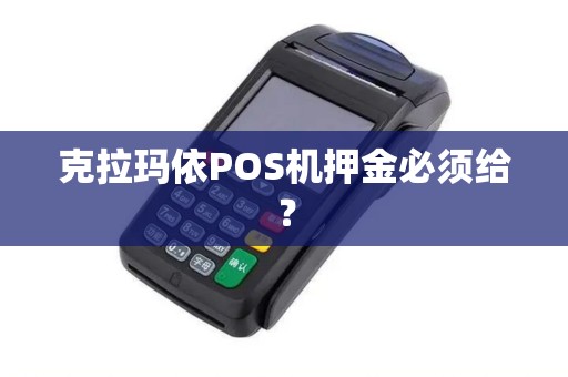 克拉玛依POS机押金必须给？