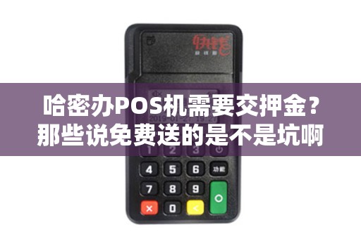 哈密办POS机需要交押金？那些说免费送的是不是坑啊？