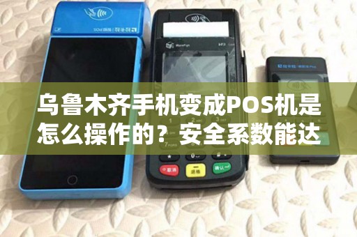 乌鲁木齐手机变成POS机是怎么操作的？安全系数能达标吗？