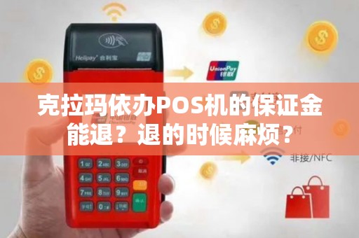 克拉玛依办POS机的保证金能退？退的时候麻烦？