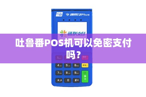 吐鲁番POS机可以免密支付吗？