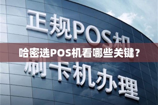 哈密选POS机看哪些关键？