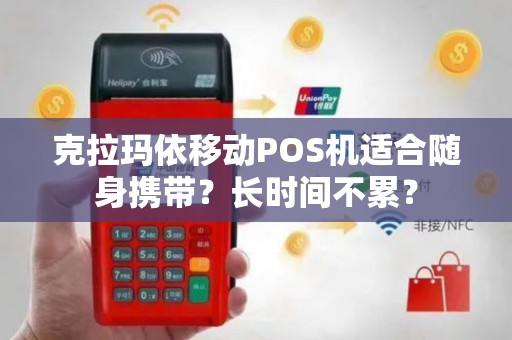 克拉玛依移动POS机适合随身携带？长时间不累？