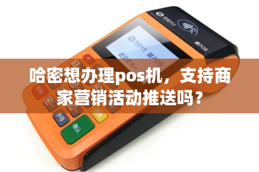 哈密想办理pos机，支持商家营销活动推送吗？