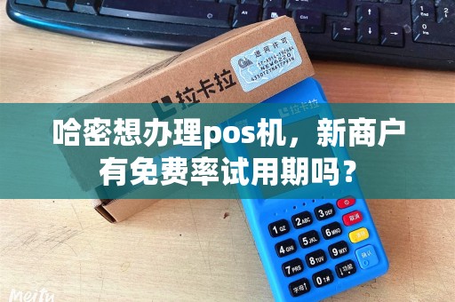 哈密想办理pos机，新商户有免费率试用期吗？