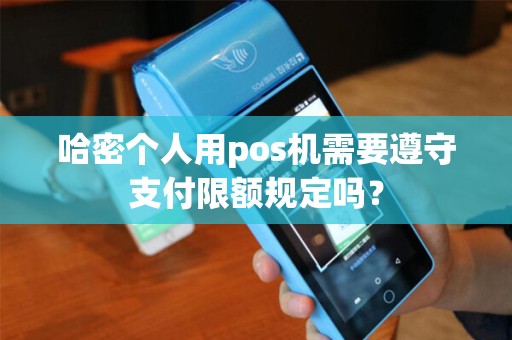 哈密个人用pos机需要遵守支付限额规定吗？