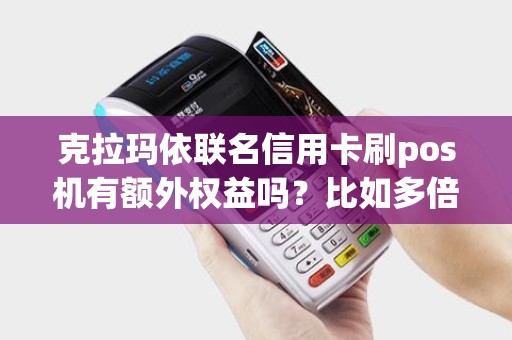 克拉玛依联名信用卡刷pos机有额外权益吗？比如多倍积分？