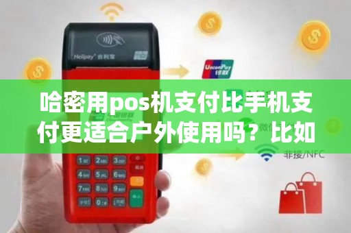 哈密用pos机支付比手机支付更适合户外使用吗？比如强光下？