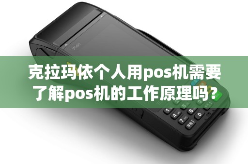 克拉玛依个人用pos机需要了解pos机的工作原理吗？