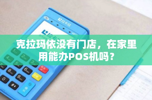 克拉玛依没有门店，在家里用能办POS机吗？