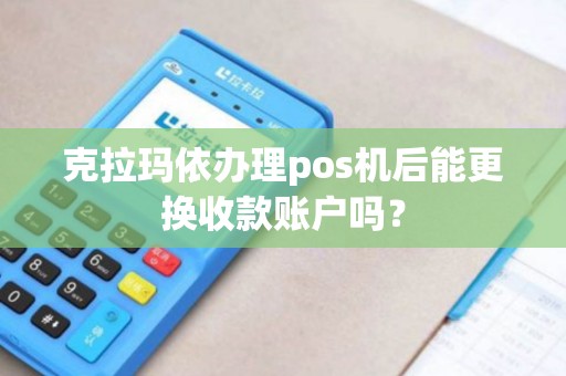 克拉玛依办理pos机后能更换收款账户吗？