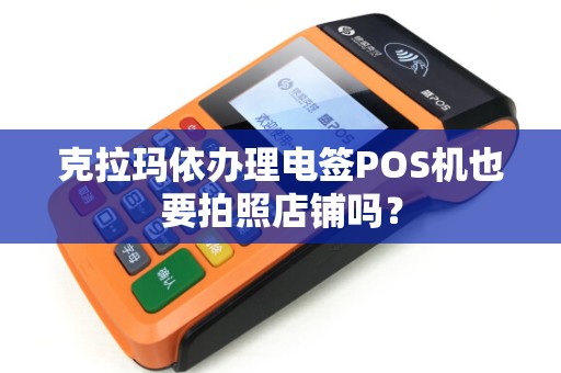 克拉玛依办理电签POS机也要拍照店铺吗？