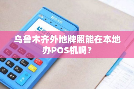 乌鲁木齐外地牌照能在本地办POS机吗？