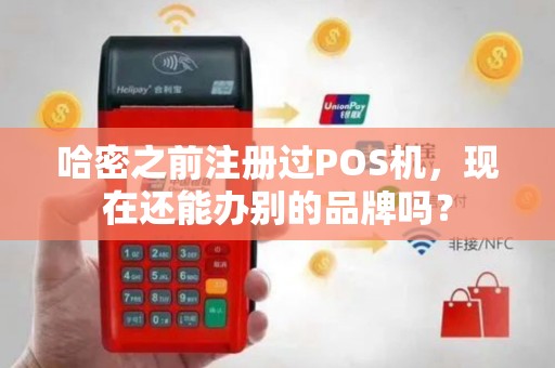 哈密之前注册过POS机，现在还能办别的品牌吗？