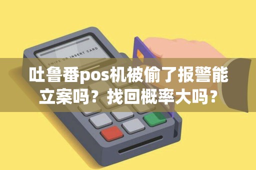 吐鲁番pos机被偷了报警能立案吗？找回概率大吗？