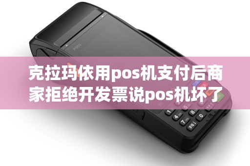 克拉玛依用pos机支付后商家拒绝开发票说pos机坏了？是真的吗？