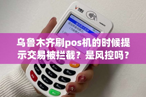 乌鲁木齐刷pos机的时候提示交易被拦截？是风控吗？
