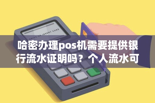 哈密办理pos机需要提供银行流水证明吗？个人流水可以吗？