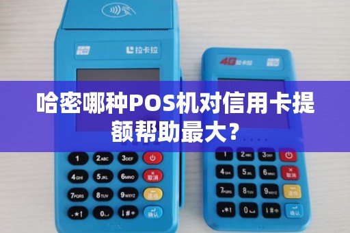 哈密哪种POS机对信用卡提额帮助最大？
