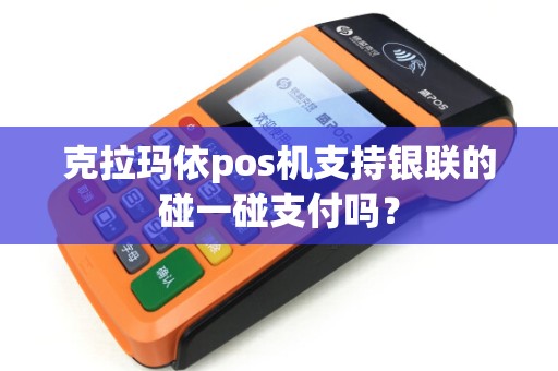 克拉玛依pos机支持银联的碰一碰支付吗？