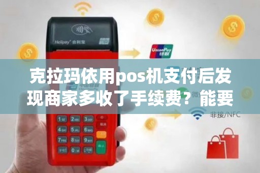 克拉玛依用pos机支付后发现商家多收了手续费？能要回来吗？