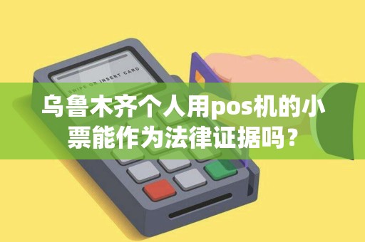 乌鲁木齐个人用pos机的小票能作为法律证据吗？