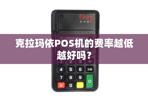 克拉玛依POS机的费率越低越好吗？