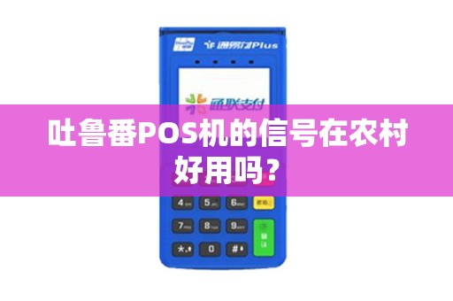 吐鲁番POS机的信号在农村好用吗？