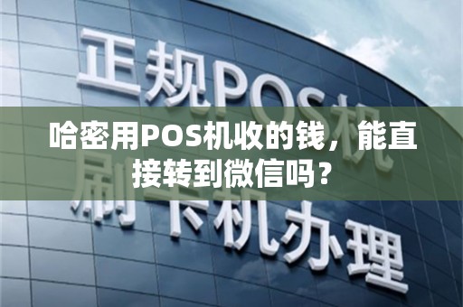 哈密用POS机收的钱，能直接转到微信吗？