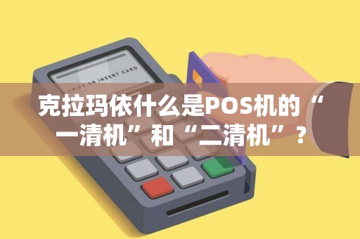 克拉玛依什么是POS机的“一清机”和“二清机”？