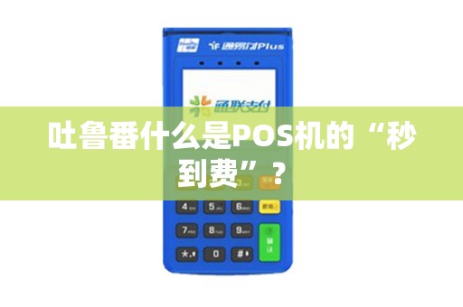 吐鲁番什么是POS机的“秒到费”？